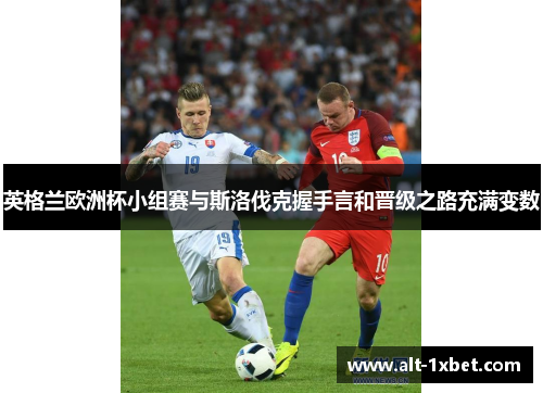 英格兰欧洲杯小组赛与斯洛伐克握手言和晋级之路充满变数 英格兰欧洲杯小组赛与斯洛伐克握手言和晋级之路充满变数