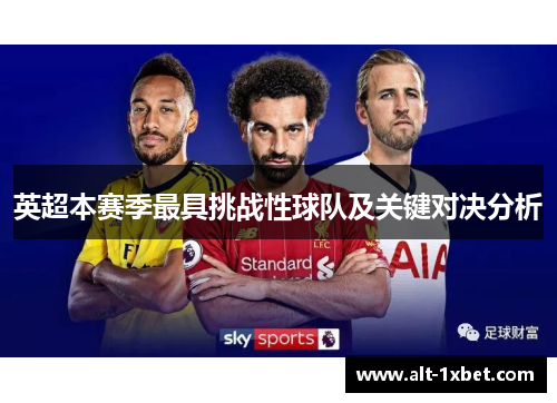 英超本赛季最具挑战性球队及关键对决分析 英超本赛季最具挑战性球队及关键对决分析