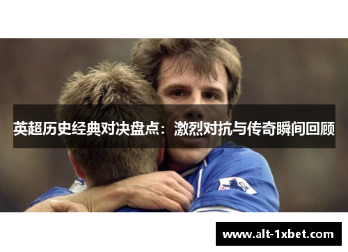英超历史经典对决盘点:激烈对抗与传奇瞬间回顾 英超历史经典对决盘点:激烈对抗与传奇瞬间回顾
