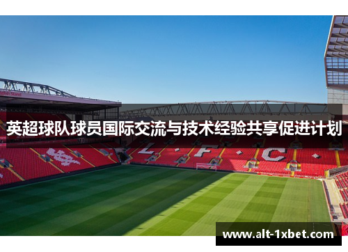 英超球队球员国际交流与技术经验共享促进计划 英超球队球员国际交流与技术经验共享促进计划