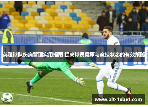 英超球队伤病管理实用指南 提高球员健康与竞技状态的有效策略 英超球队伤病管理实用指南 提高球员健康与竞技状态的有效策略