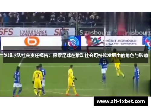 英超球队社会责任报告:探索足球在推动社会可持续发展中的角色与影响 英超球队社会责任报告:探索足球在推动社会可持续发展中的角色与影响