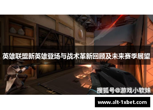 英雄联盟新英雄登场与战术革新回顾及未来赛季展望 英雄联盟新英雄登场与战术革新回顾及未来赛季展望
