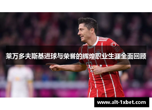 莱万多夫斯基进球与荣誉的辉煌职业生涯全面回顾