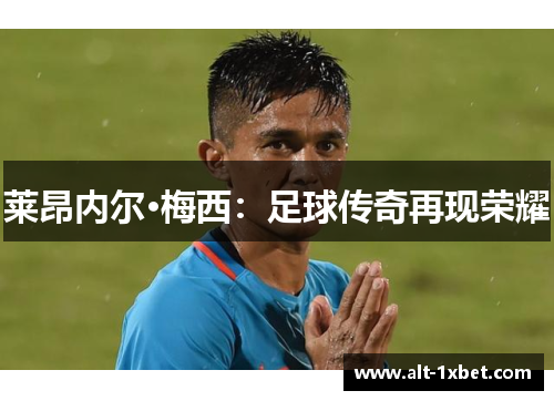 莱昂内尔·梅西:足球传奇再现荣耀 莱昂内尔·梅西:足球传奇再现荣耀