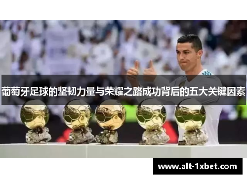 葡萄牙足球的坚韧力量与荣耀之路成功背后的五大关键因素 葡萄牙足球的坚韧力量与荣耀之路成功背后的五大关键因素