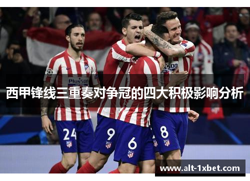 西甲锋线三重奏对争冠的四大积极影响分析 西甲锋线三重奏对争冠的四大积极影响分析