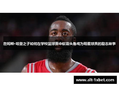 詹姆斯·哈登之子如何在学校篮球赛中崭露头角成为明星球员的励志故事