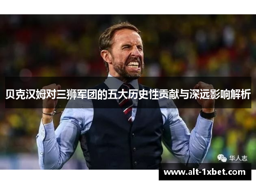 贝克汉姆对三狮军团的五大历史性贡献与深远影响解析