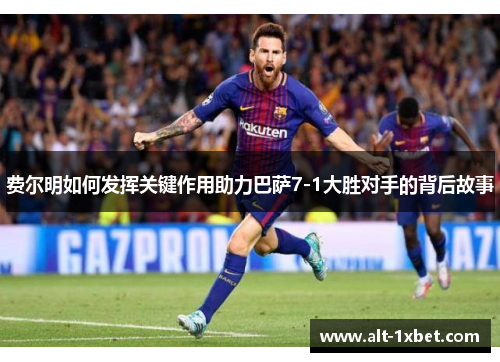 费尔明如何发挥关键作用助力巴萨7-1大胜对手的背后故事 费尔明如何发挥关键作用助力巴萨7-1大胜对手的背后故事