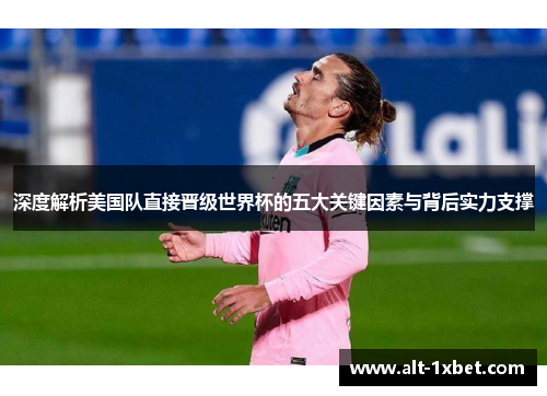 深度解析美国队直接晋级世界杯的五大关键因素与背后实力支撑 深度解析美国队直接晋级世界杯的五大关键因素与背后实力支撑