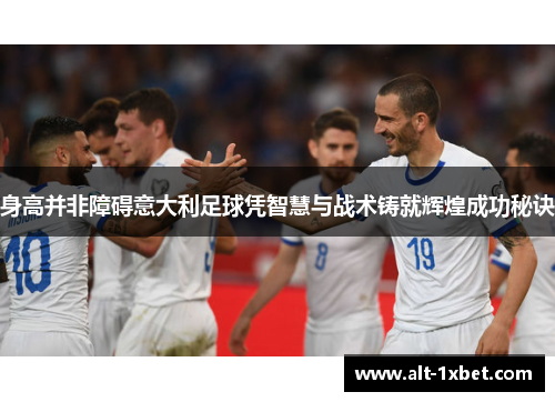 身高并非障碍意大利足球凭智慧与战术铸就辉煌成功秘诀 身高并非障碍意大利足球凭智慧与战术铸就辉煌成功秘诀
