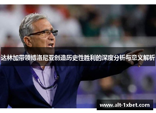 达林加带领博洛尼亚创造历史性胜利的深度分析与意义解析 达林加带领博洛尼亚创造历史性胜利的深度分析与意义解析