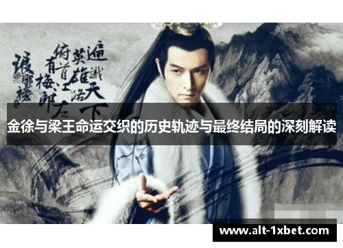 金徐与梁王命运交织的历史轨迹与最终结局的深刻解读 金徐与梁王命运交织的历史轨迹与最终结局的深刻解读