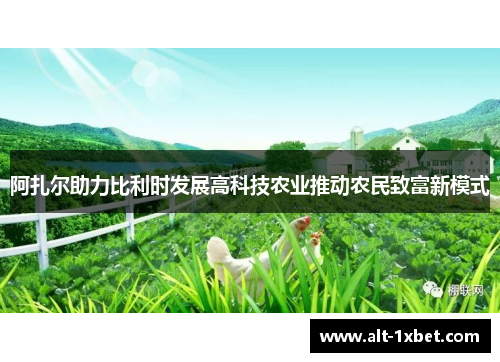 阿扎尔助力比利时发展高科技农业推动农民致富新模式 阿扎尔助力比利时发展高科技农业推动农民致富新模式