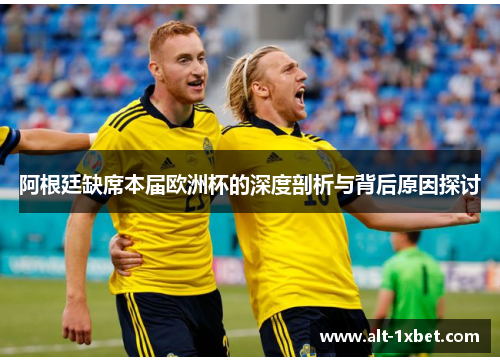 阿根廷缺席本届欧洲杯的深度剖析与背后原因探讨 阿根廷缺席本届欧洲杯的深度剖析与背后原因探讨