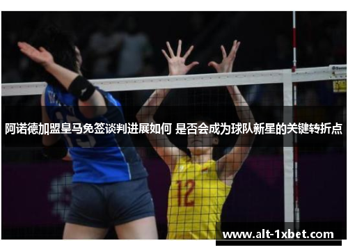 阿诺德加盟皇马免签谈判进展如何 是否会成为球队新星的关键转折点 阿诺德加盟皇马免签谈判进展如何 是否会成为球队新星的关键转折点