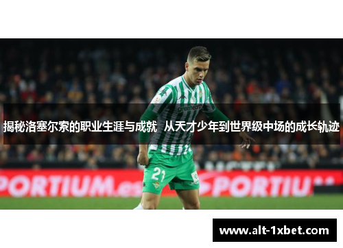 揭秘洛塞尔索的职业生涯与成就  从天才少年到世界级中场的成长轨迹