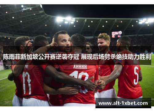 陈雨菲新加坡公开赛逆袭夺冠 展现后场劈杀绝技助力胜利 陈雨菲新加坡公开赛逆袭夺冠 展现后场劈杀绝技助力胜利