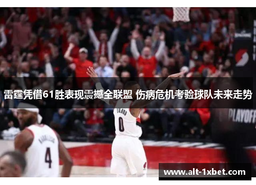 雷霆凭借61胜表现震撼全联盟 伤病危机考验球队未来走势 雷霆凭借61胜表现震撼全联盟 伤病危机考验球队未来走势