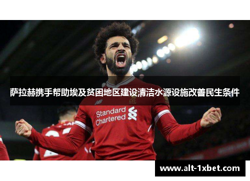 萨拉赫携手帮助埃及贫困地区建设清洁水源设施改善民生条件 萨拉赫携手帮助埃及贫困地区建设清洁水源设施改善民生条件