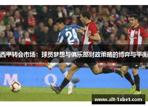 西甲转会市场：球员梦想与俱乐部财政策略的博弈与平衡