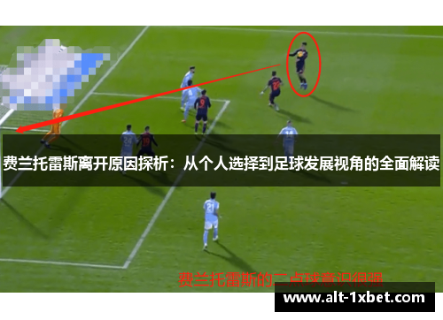 费兰托雷斯离开原因探析:从个人选择到足球发展视角的全面解读 费兰托雷斯离开原因探析:从个人选择到足球发展视角的全面解读