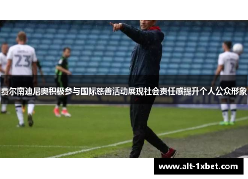 费尔南迪尼奥积极参与国际慈善活动展现社会责任感提升个人公众形象 费尔南迪尼奥积极参与国际慈善活动展现社会责任感提升个人公众形象