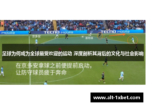 足球为何成为全球最受欢迎的运动 深度剖析其背后的文化与社会影响