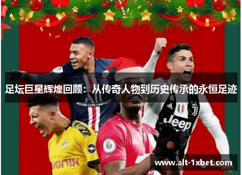 足坛巨星辉煌回顾:从传奇人物到历史传承的永恒足迹 足坛巨星辉煌回顾:从传奇人物到历史传承的永恒足迹