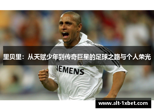 里贝里：从天赋少年到传奇巨星的足球之路与个人荣光