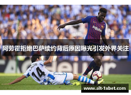 阿劳霍拒绝巴萨续约背后原因曝光引发外界关注