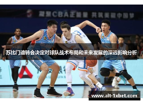 苏比门迪转会决定对球队战术布局和未来发展的深远影响分析