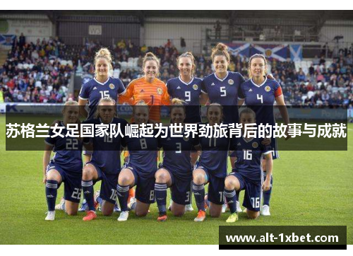 苏格兰女足国家队崛起为世界劲旅背后的故事与成就