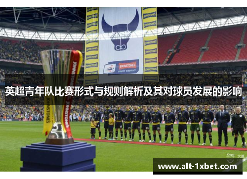 英超青年队比赛形式与规则解析及其对球员发展的影响 英超青年队比赛形式与规则解析及其对球员发展的影响