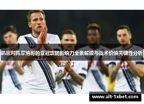 凯恩对阵摩纳哥的亚冠攻防影响力全景解读与战术价值关键性分析