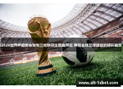 2026世界杯组委会发布三地联动主题曲预览 展现全球足球盛宴的精彩篇章