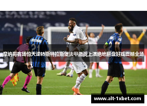 摩纳哥客场惊天逆转斯特拉斯堡法甲激战上演绝地翻盘好戏震撼全场