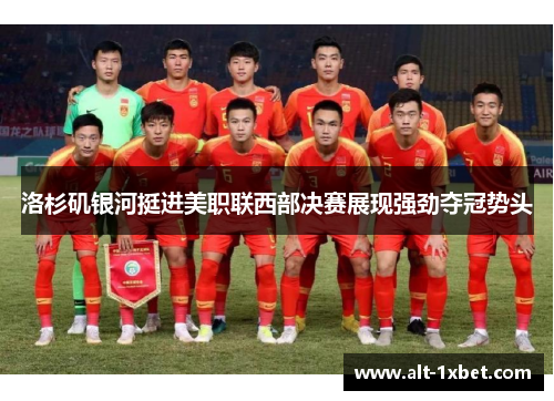 洛杉矶银河挺进美职联西部决赛展现强劲夺冠势头