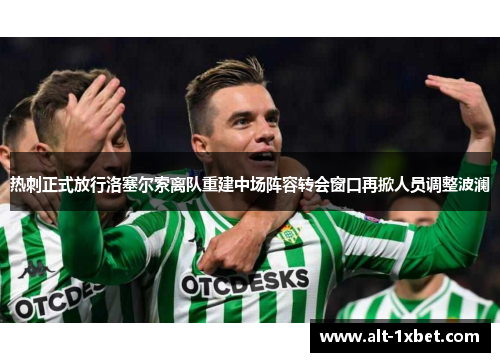 热刺正式放行洛塞尔索离队重建中场阵容转会窗口再掀人员调整波澜