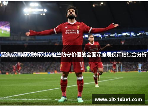 聚焦努涅斯欧联杯对英格兰防守价值的全面深度表现评估综合分析