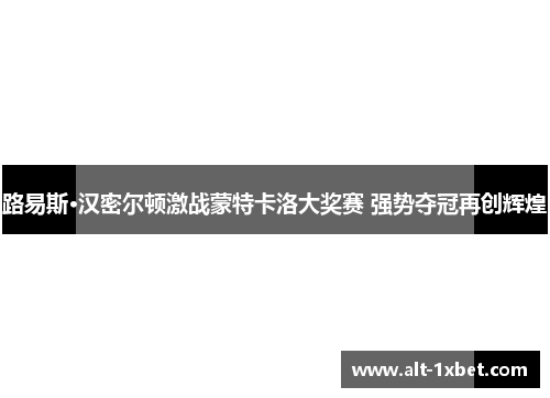 路易斯·汉密尔顿激战蒙特卡洛大奖赛 强势夺冠再创辉煌 路易斯·汉密尔顿激战蒙特卡洛大奖赛 强势夺冠再创辉煌