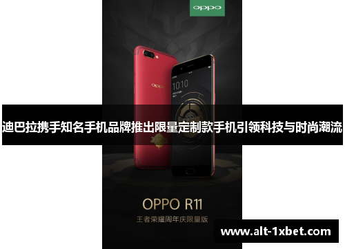 迪巴拉携手知名手机品牌推出限量定制款手机引领科技与时尚潮流 迪巴拉携手知名手机品牌推出限量定制款手机引领科技与时尚潮流