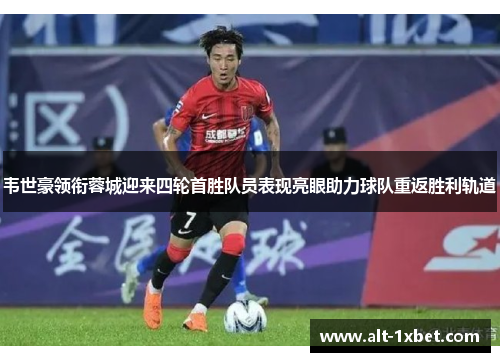 韦世豪领衔蓉城迎来四轮首胜队员表现亮眼助力球队重返胜利轨道 韦世豪领衔蓉城迎来四轮首胜队员表现亮眼助力球队重返胜利轨道