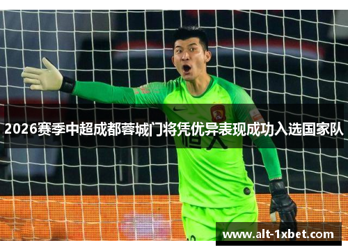2026赛季中超成都蓉城门将凭优异表现成功入选国家队 2026赛季中超成都蓉城门将凭优异表现成功入选国家队