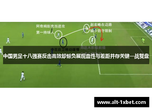 中国男足十八强赛反击高效却憾负展现血性与差距并存关键一战复盘