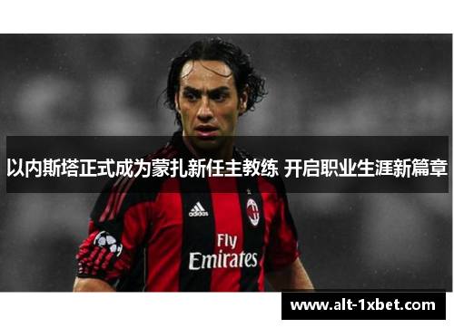 以内斯塔正式成为蒙扎新任主教练 开启职业生涯新篇章 以内斯塔正式成为蒙扎新任主教练 开启职业生涯新篇章